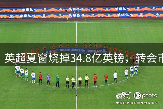英超夏窗烧掉34.8亿英镑，转会市场到极限了吗